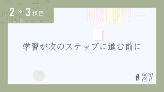 【2〜3棟目 #27】学習が次のステップに進む前に