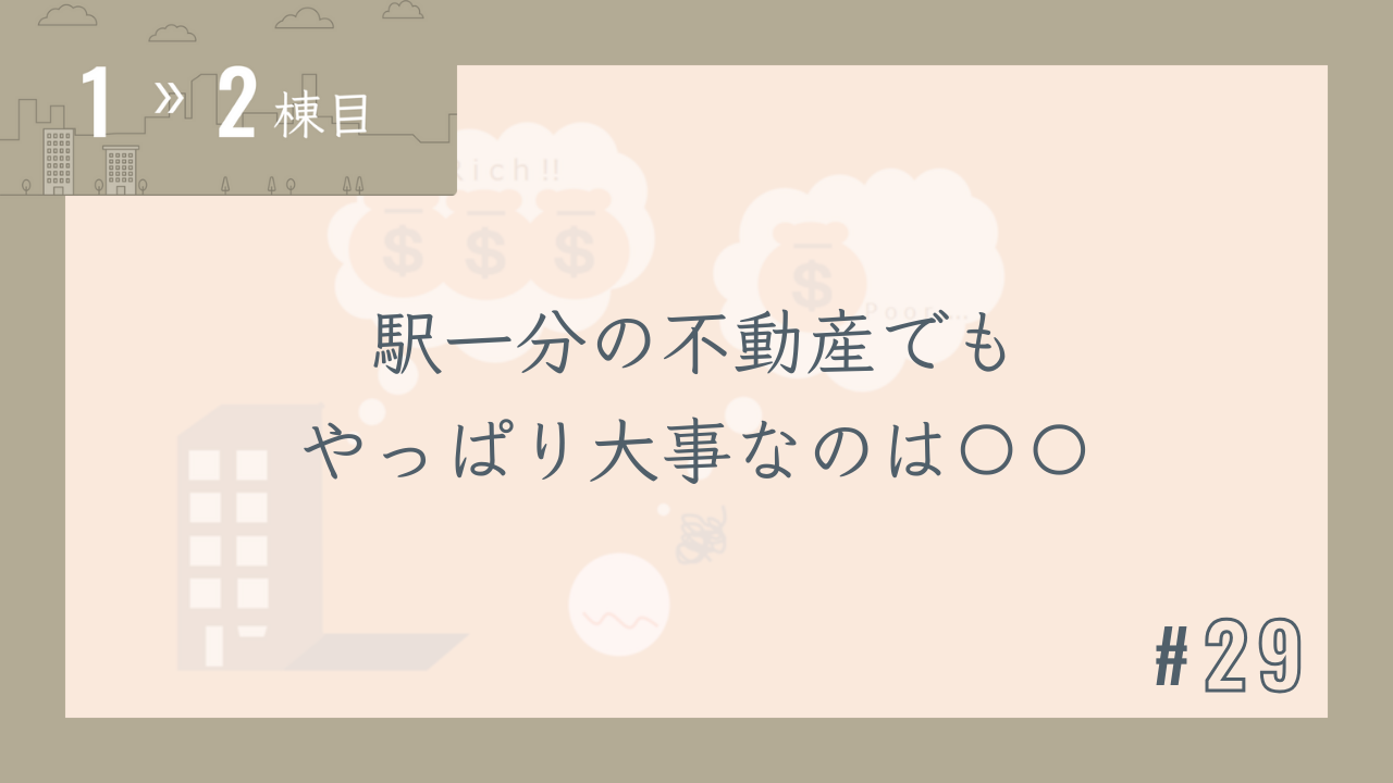 【1〜2棟目 #29】駅一分の不動産でもやっぱり大事なのは〇〇