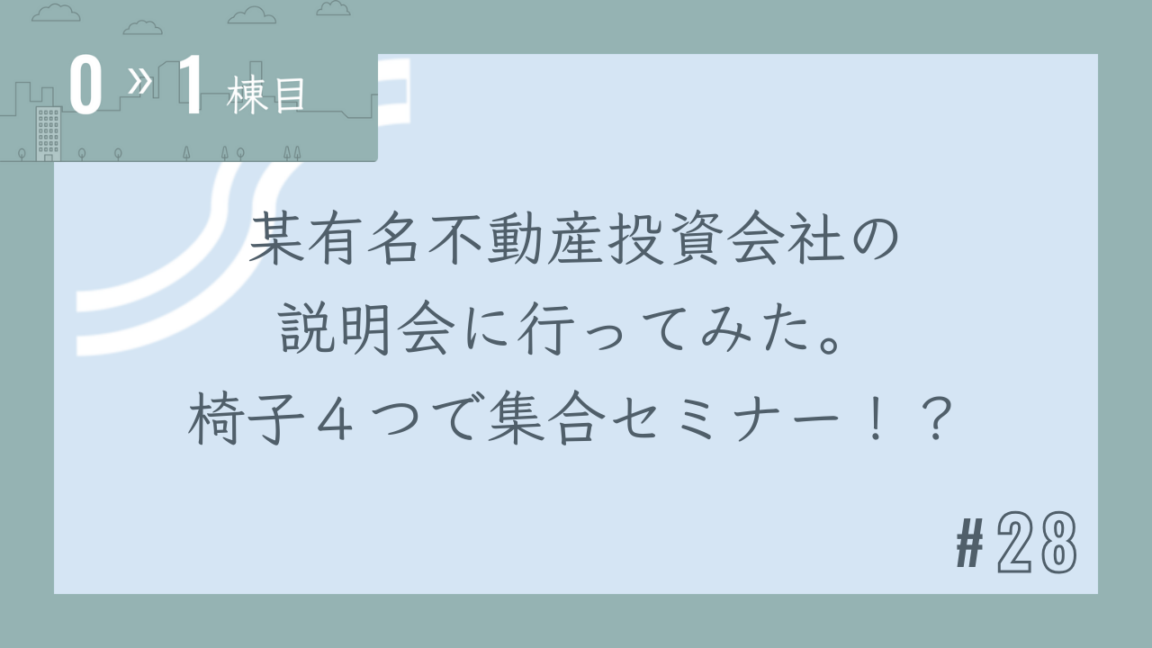 【0〜1棟目 #28】某有名不動産投資会社の説明会に行ってみた。椅子4つで集合セミナー!?