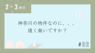 【2〜3棟目 #02】神奈川の物件なのに、、、遠く無いですか?