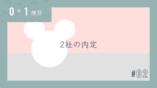 【0〜1棟目 #02】2社の内定