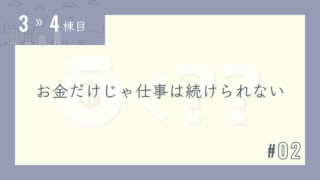 【3〜4棟目 #02】お金だけじゃ仕事は続けられない