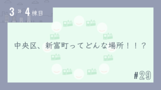 【3〜4棟目 #29】中央区、新富町ってどんな場所!!?