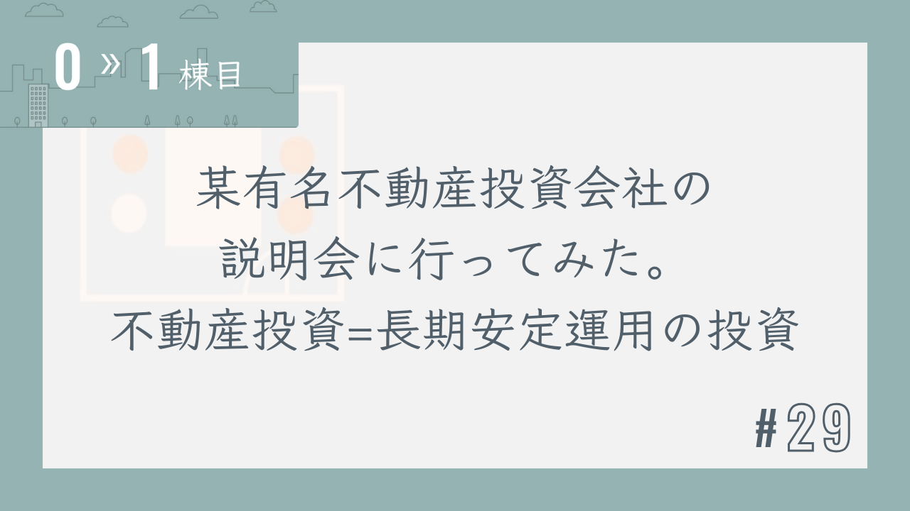 【0〜1棟目 #29】某有名不動産投資会社の説明会に行ってみた。不動産投資=長期安定運用の投資