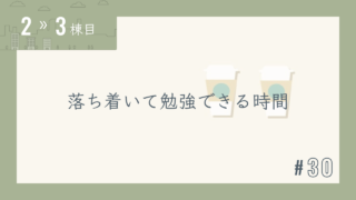 【2〜3棟目 #30】落ち着いて勉強できる時間