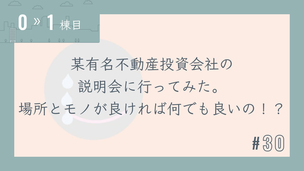 【0〜1棟目 #30】某有名不動産投資会社の説明会に行ってみた。場所とモノが良ければ何でも良いの!?