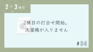 【2〜3棟目 #34】2棟目の打合せ開始。洗濯機が入りません
