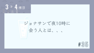 【3〜4棟目 #35】ジョナサンで夜10時に会う人とは、、、