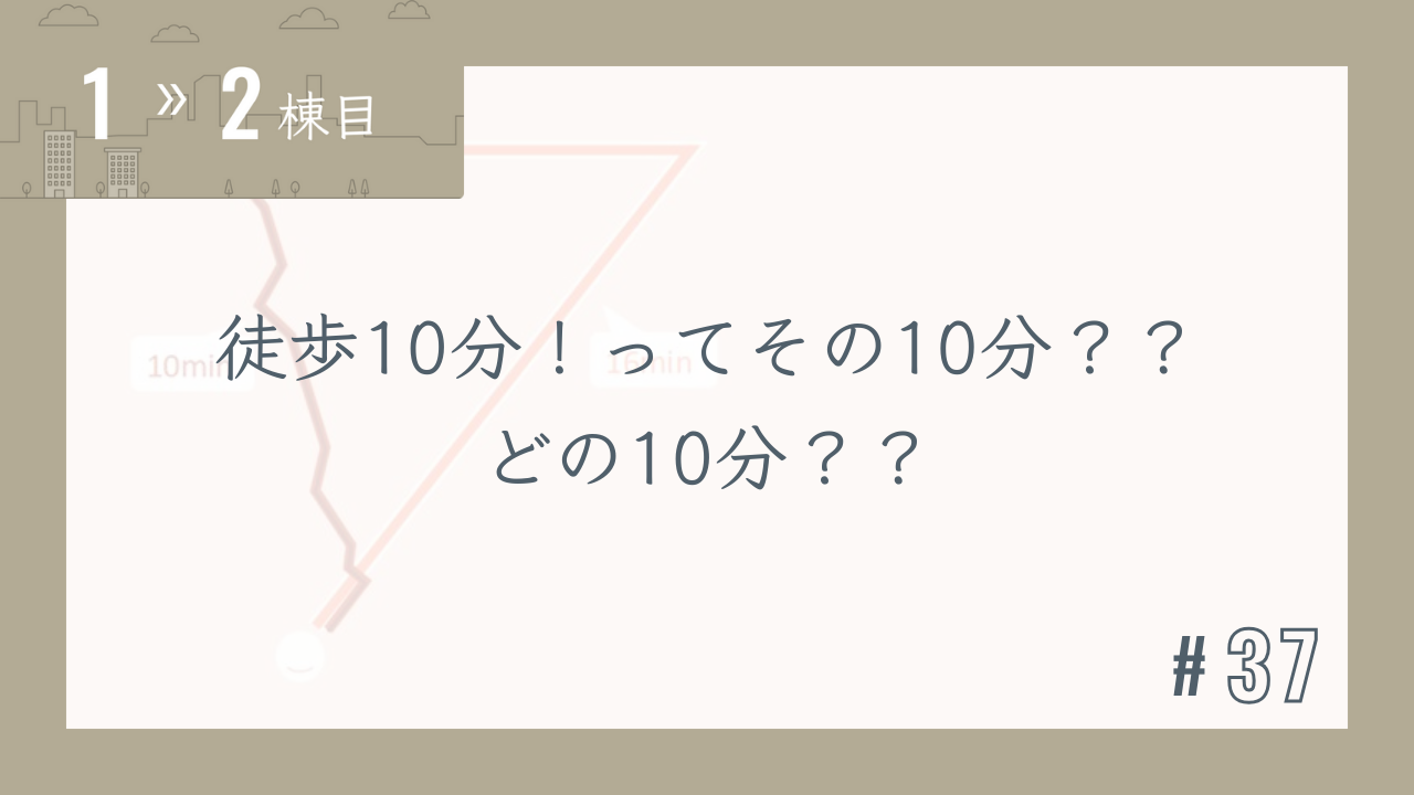 【1〜2棟目 #37】徒歩10分!ってその10分??どの10分??