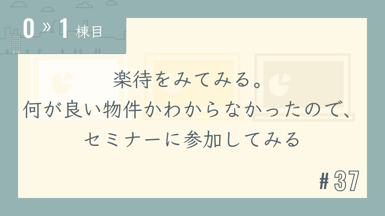 【0〜1棟目 #37】楽待をみてみる。何が良い物件かわからなかったので、セミナーに参加してみる
