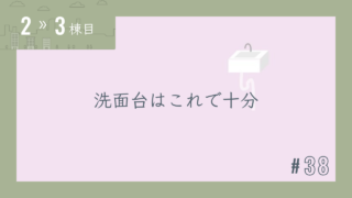 【2〜3棟目 #38】洗面台はこれで十分