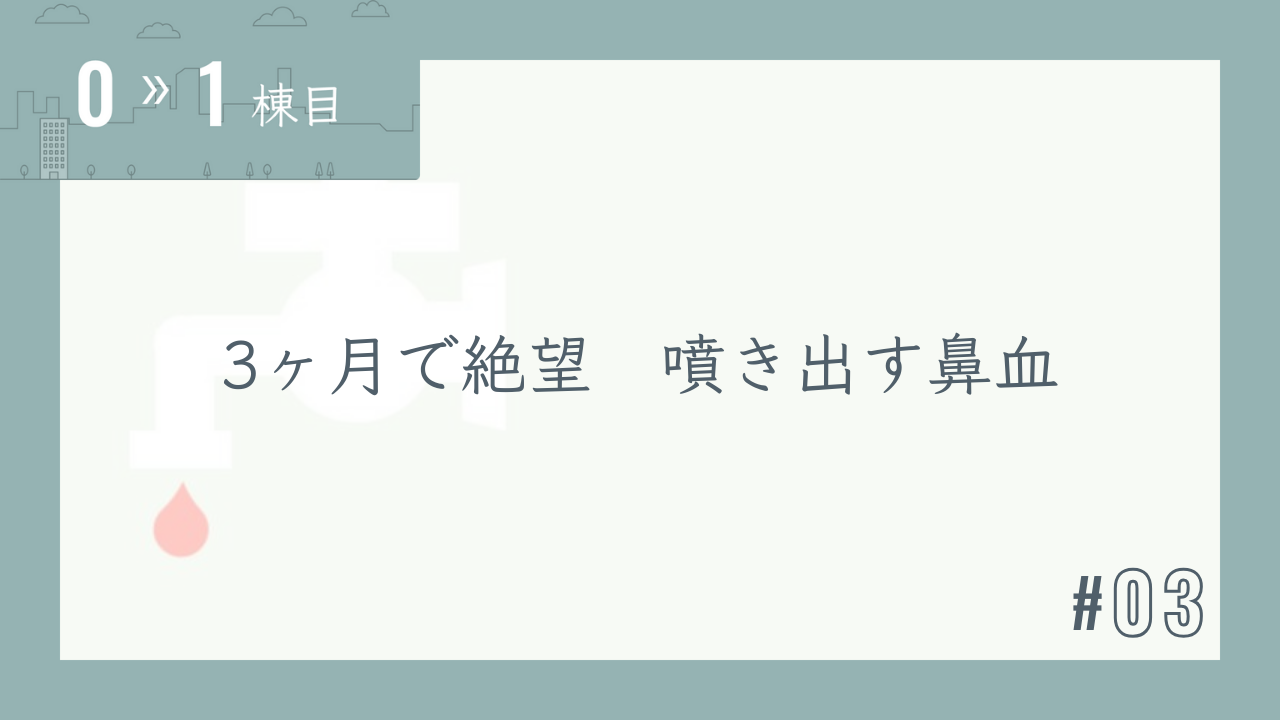 【0〜1棟目 #03】3カ月で絶望 噴き出す鼻血
