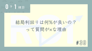 【0〜1棟目 #39】結局利回りは何%が良いの?って質問が×な理由