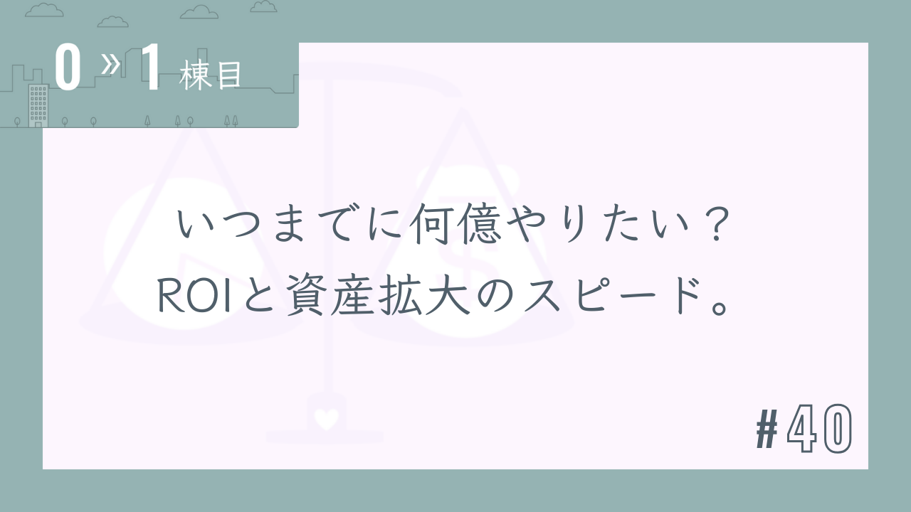 【0〜1棟目 #40】いつまでに何億やりたい?ROIと資産拡大のスピード。