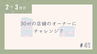 【2〜3棟目 #41】30㎡の店舗のオーナーにチャレンジ?