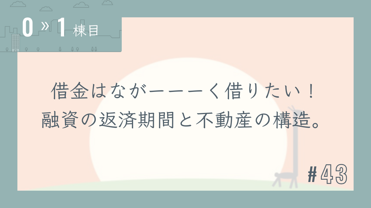 【0〜1棟目 #43】借金はながーーーく借りたい!融資の返済期間と不動産の構造。