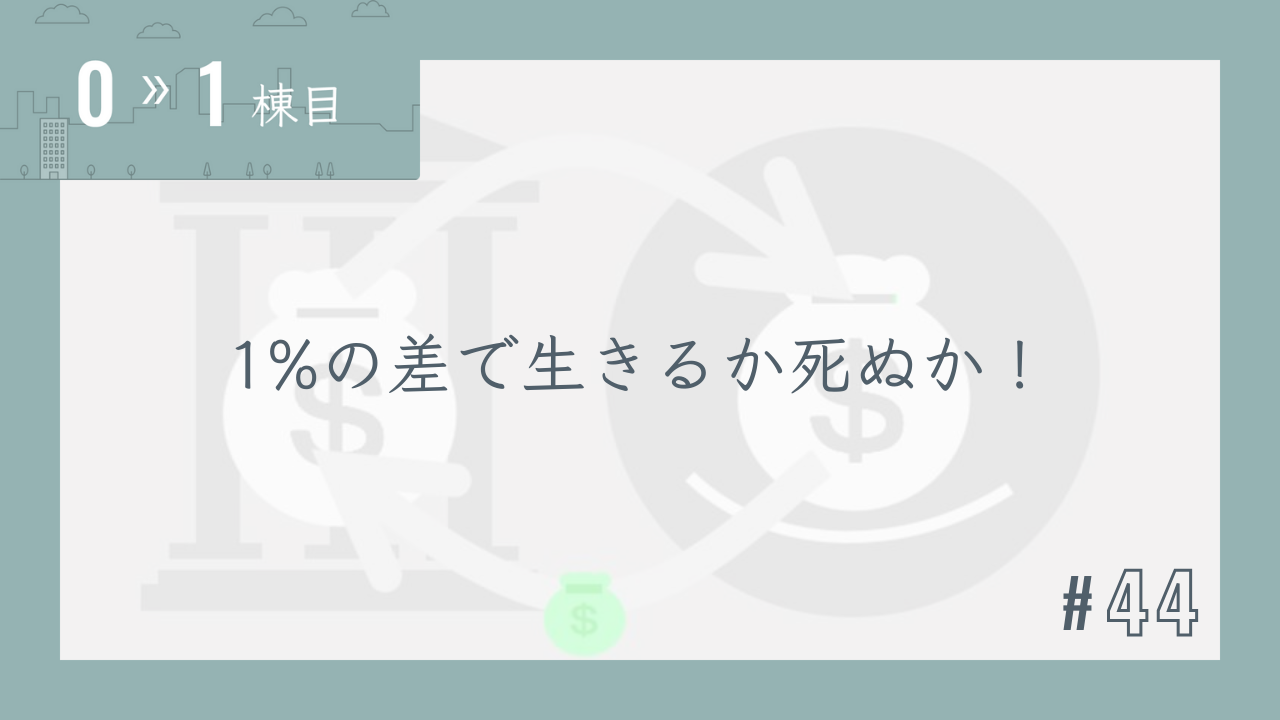 【0〜1棟目 #44】1%の差で生きるか死ぬか!