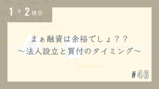 【1〜2棟目 #46】まぁ融資は余裕でしょ??~法人設立と買付のタイミング~