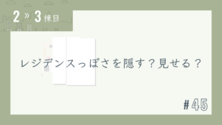 【2〜3棟目 #45】レジデンスっぽさを隠す?見せる?