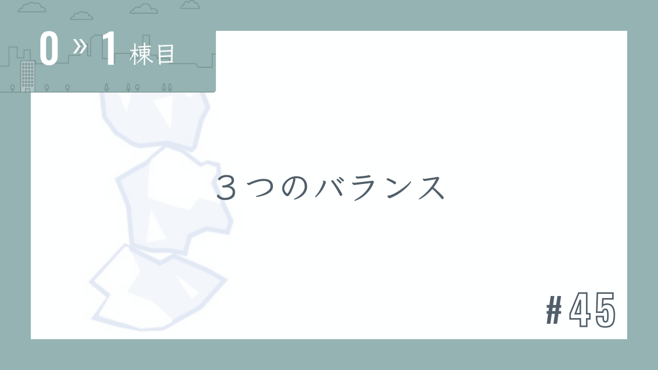【0〜1棟目 #45】3つのバランス