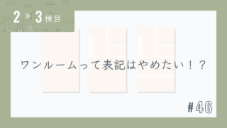【2〜3棟目 #46】ワンルームって表記はやめたい!?