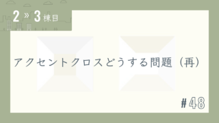 【2〜3棟目 #48】アクセントクロスどうする問題(再)
