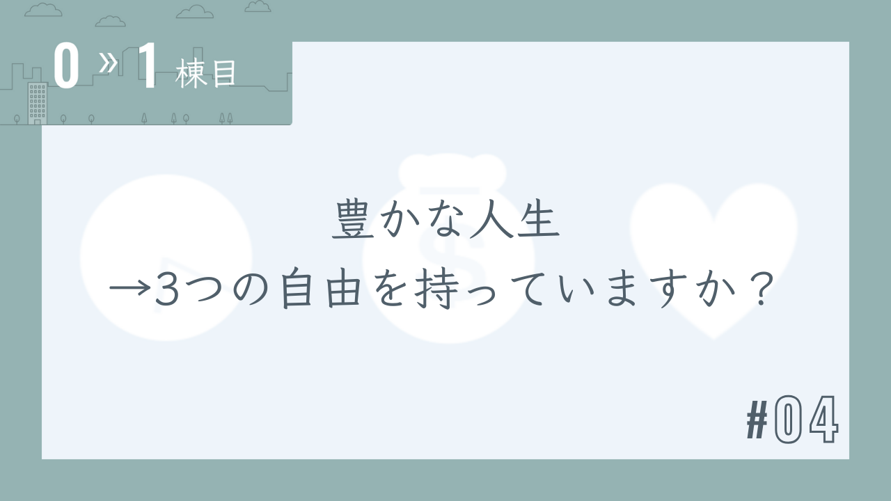 【0〜1棟目 #04】豊かな人生→3つの自由を持っていますか?