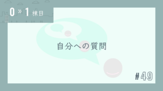 【0〜1棟目 #49】自分への質問