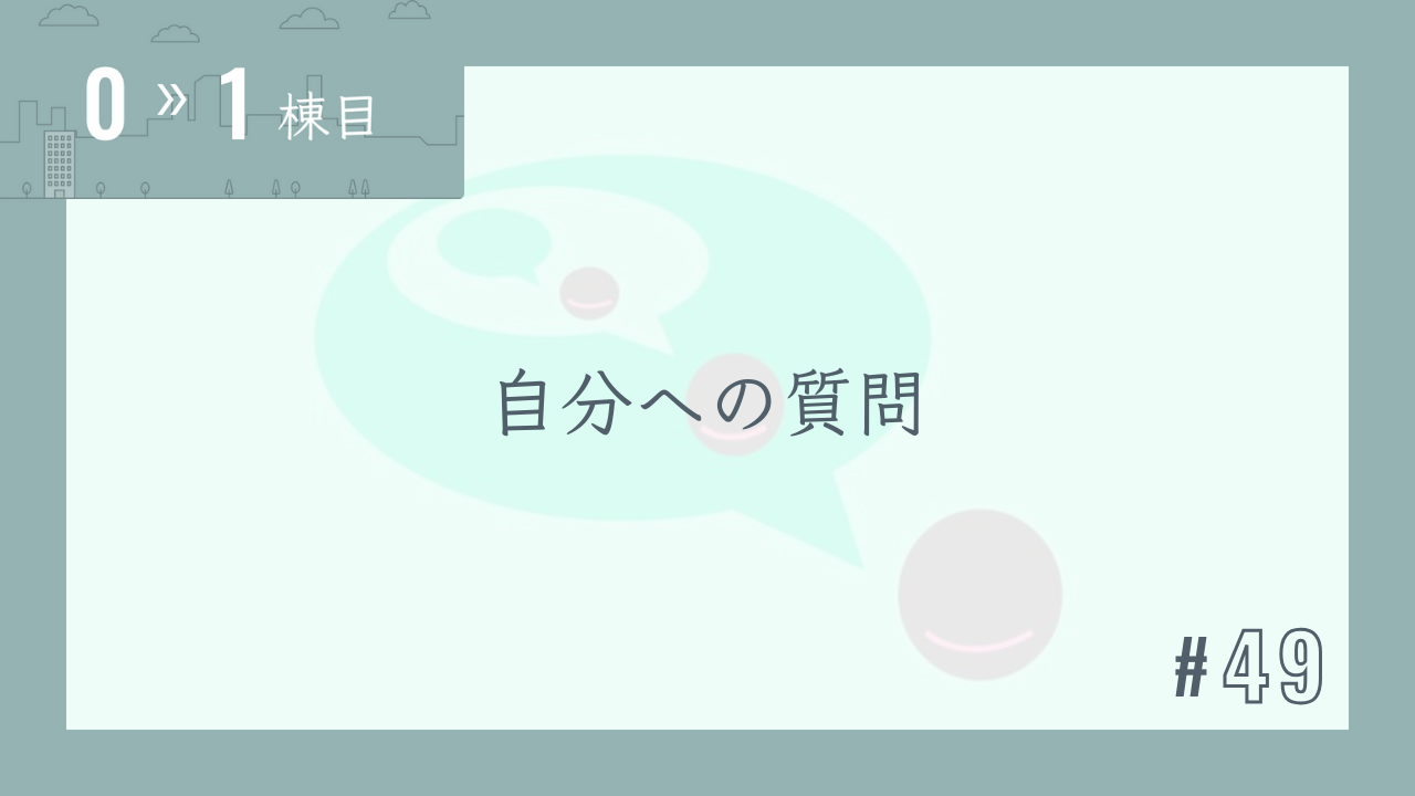 【0〜1棟目 #49】自分への質問