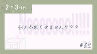 【2〜3棟目 #52】何とか無くせませんか??