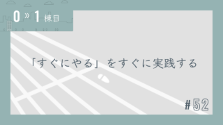 【0〜1棟目 #52】「すぐにやる」をすぐに実践する