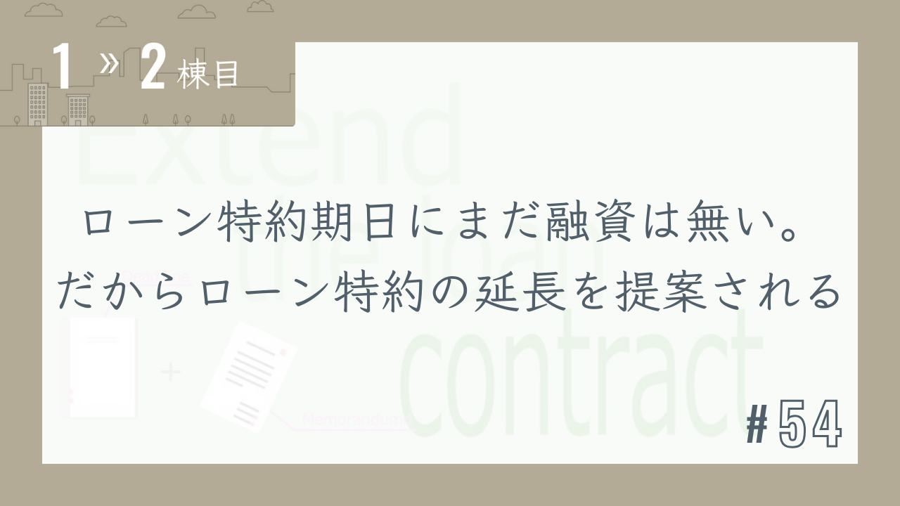 【1〜2棟目 #54】ローン特約期日にまだ融資は無い。だからローン特約の延長を提案される
