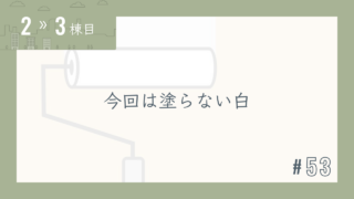 【2〜3棟目 #53】今回は塗らない白