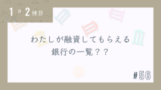 【1〜2棟目 #56】わたしが融資してもらえる銀行の一覧??
