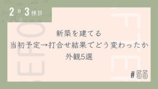 【2〜3棟目 #55】新築を建てる 当初予定→打合せ結果 でどう変わったか 外観5選