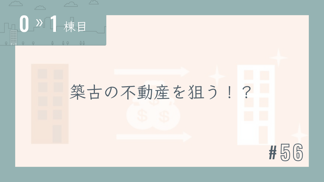 【0〜1棟目 #56】築古の不動産を狙う!?