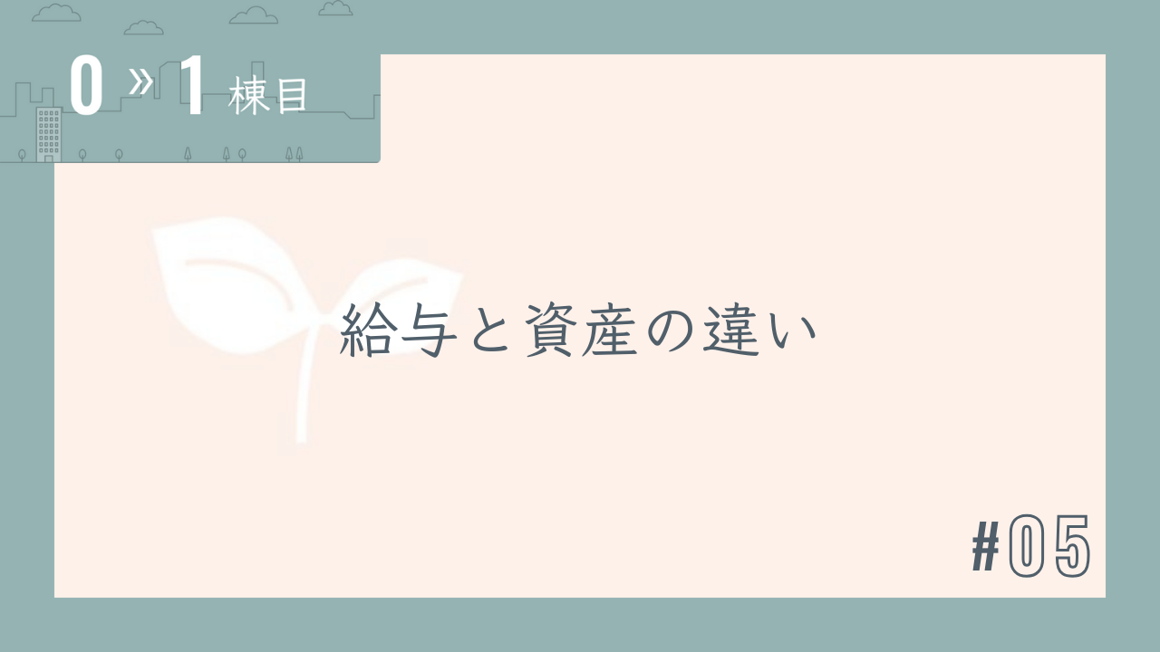 【0〜1棟目 #05】給与と資産の違い
