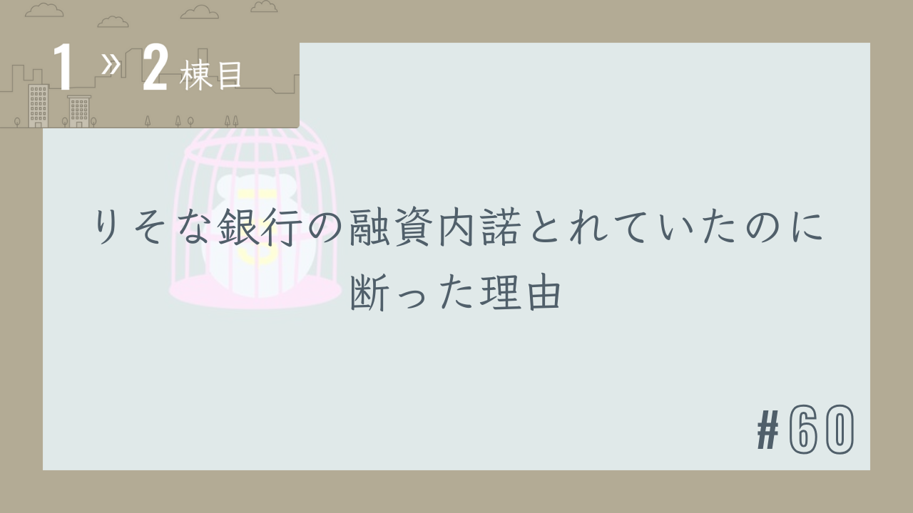 【1〜2棟目 #60】りそな銀行の融資内諾とれていたのに断った理由