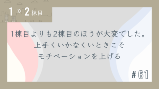【1〜2棟目 #61】1棟目よりも2棟目のほうが大変でした。上手くいかなくいときこそモチベーションを上げる