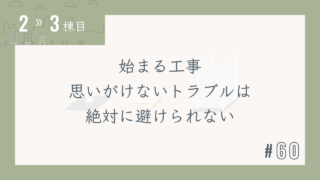 【2〜3棟目 #60】始まる工事 思いがけないトラブルは絶対に避けられない
