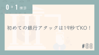 【0〜1棟目 #60】初めての銀行アタックは19秒でKO!