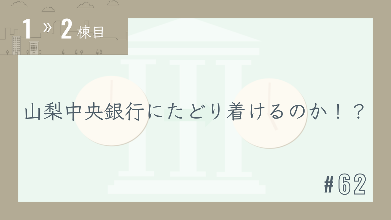 【1〜2棟目 #62】山梨中央銀行にたどり着けるのか!?