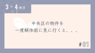 【3〜4棟目 #61】中央区の物件を一度解体前に見に行くと、、、