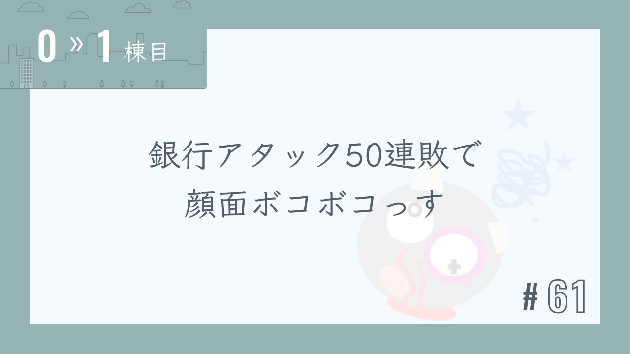 【0〜1棟目 #61】銀行アタック50連敗で顔面ボコボコっす