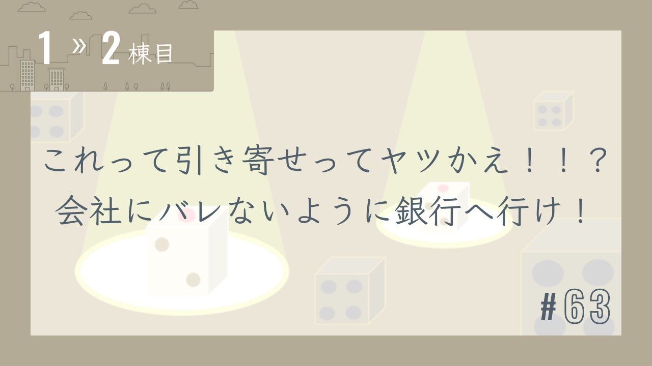 【1〜2棟目 #63】これって引き寄せってヤツかえ!!?会社にバレないように銀行へ行け!