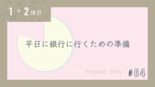 【1〜2棟目 #64】平日に銀行に行くための準備