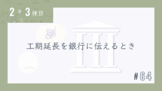【2〜3棟目 #64】工期延長を銀行に伝えるとき