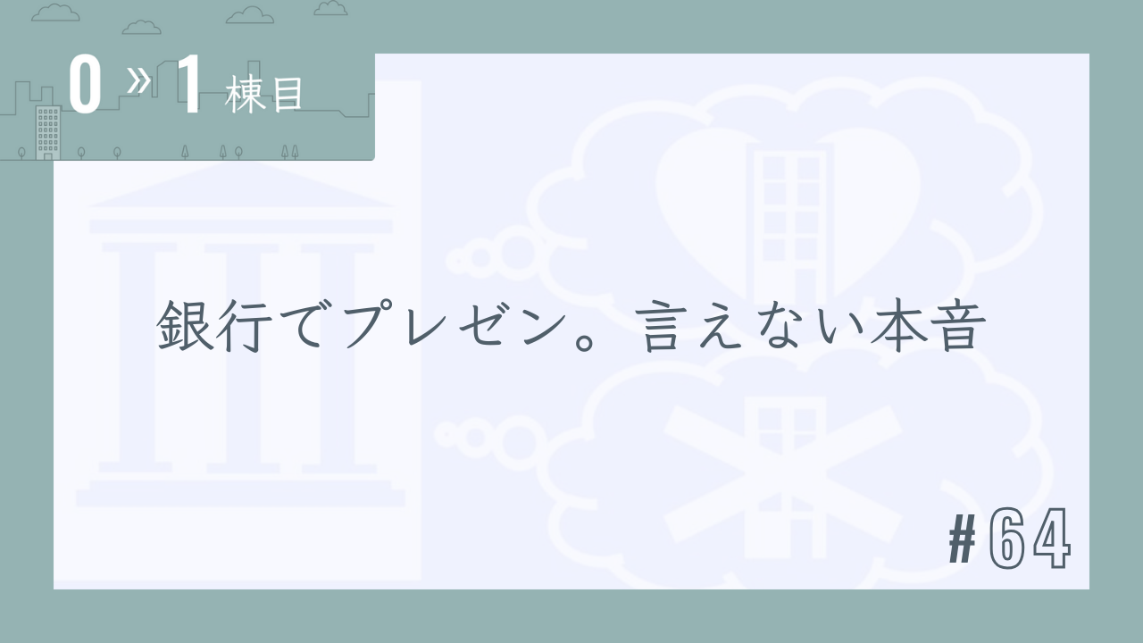 【0〜1棟目 #64】銀行でプレゼン。言えない本音