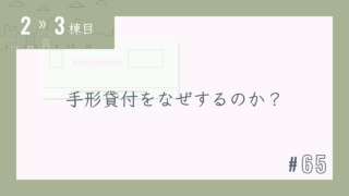 【2〜3棟目 #65】手形貸付をなぜするのか?