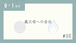 【0〜1棟目 #65】義父母への告白